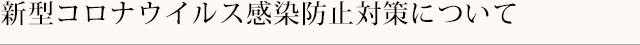 新型コロナウイルス感染防止対策について