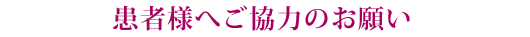 患者様へご協力のお願い