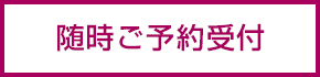 随時ご予約受付