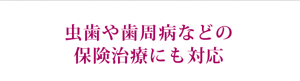 虫歯や歯周病などの保険治療にも対応