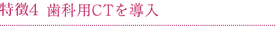 特徴4 歯科用CTを導入